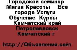 Городской семинар “Магия Красоты“ - Все города Услуги » Обучение. Курсы   . Камчатский край,Петропавловск-Камчатский г.